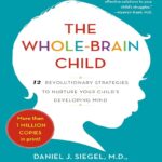 The Whole-Brain Child: 12 Revolutionary Strategies to Nurture Your Child's Developing Mind
