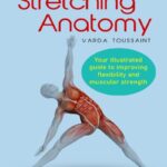 Stretching Anatomy : Your Illustrated Guide to Improving Flexibility and Muscular Strength