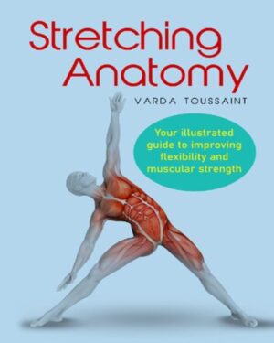 Stretching Anatomy : Your Illustrated Guide to Improving Flexibility and Muscular Strength